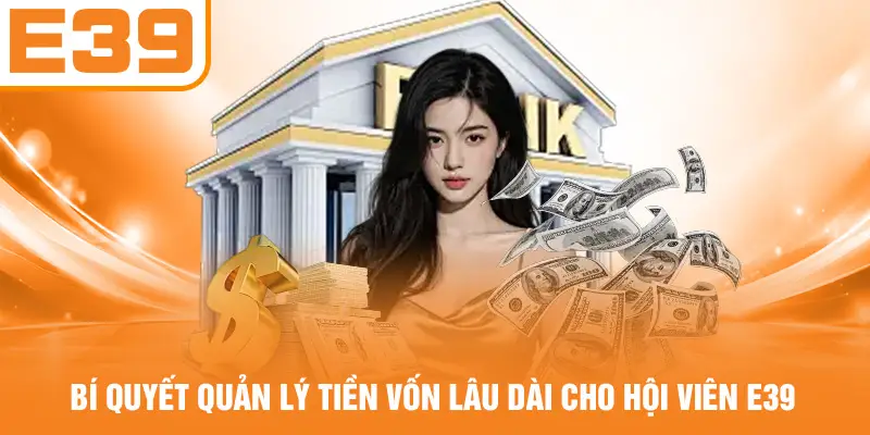 Bí Quyết Quản Lý Tiền Vốn Lâu Dài Cho Hội Viên E39