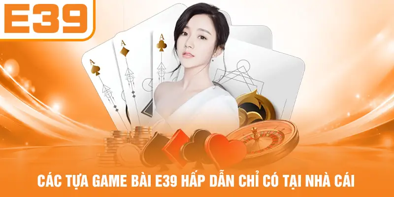 Các tựa game bài tại E39 hấp dẫn chỉ có tại nhà cái