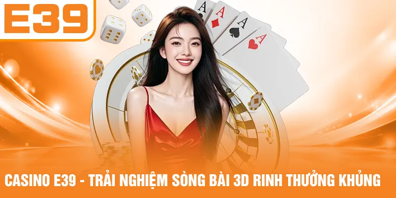Casino E39 - Trải Nghiệm Sòng Bài 3D Rinh Thưởng Khủng