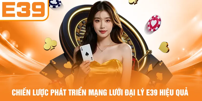 Chiến lược phát triển mạng lưới đại lý E39 hiệu quả