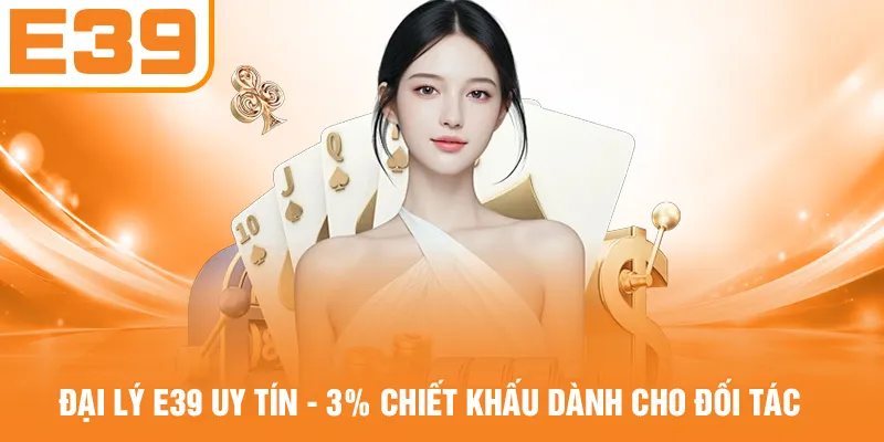 Đại Lý E39 Uy Tín - 3% Chiết Khấu Dành Cho Đối Tác