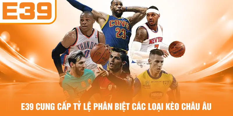 E39 cung cấp tỷ lệ phân biệt các loại kèo châu Âu