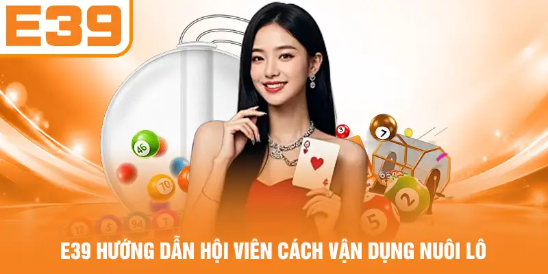 E39 hướng dẫn hội viên cách vận dụng nuôi lô