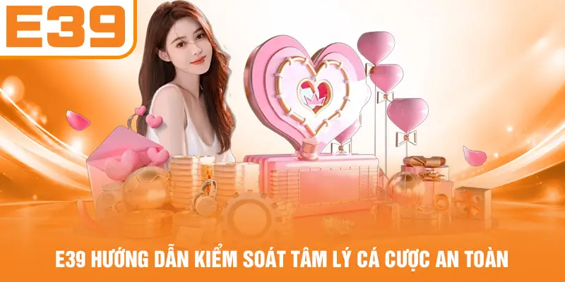 E39 hướng dẫn kiểm soát tâm lý cá cược an toàn