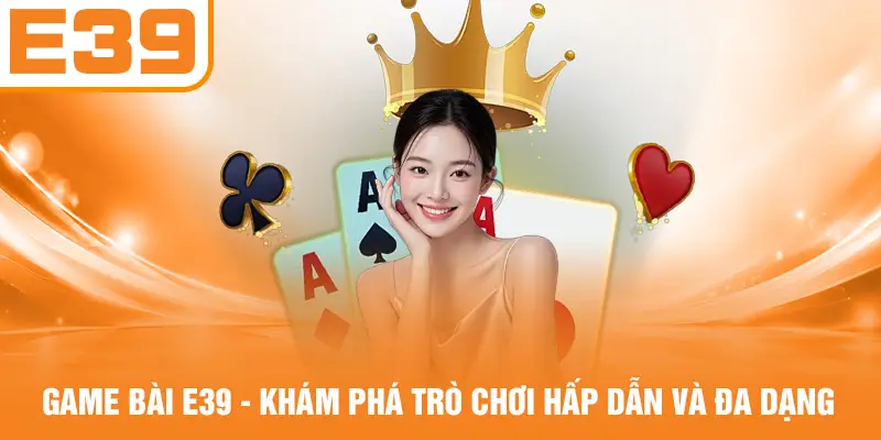 Game Bài E39 - Khám Phá Trò Chơi Hấp Dẫn Và Đa Dạng