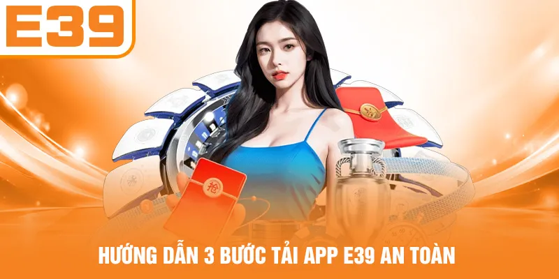 Hướng dẫn 3 bước tải app E39 an toàn