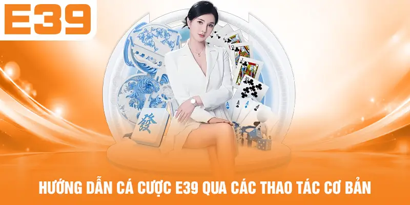 Hướng dẫn cá cược E39 qua các thao tác cơ bản
