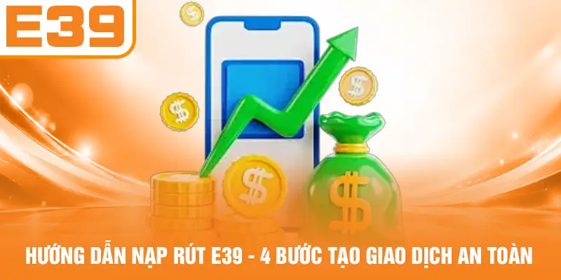 Hướng Dẫn Nạp Rút E39 - 4 Bước Tạo Giao Dịch An Toàn