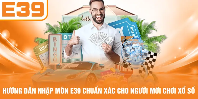 Hướng dẫn nhập môn E39 chuẩn xác cho người mới chơi xổ số