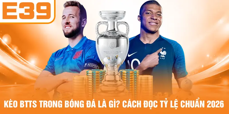 Kèo BTTS Trong Bóng Đá Là Gì? Cách Đọc Tỷ Lệ Chuẩn 2026