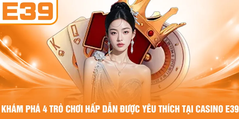 Khám phá 4 trò chơi hấp dẫn được yêu thích tại casino E39