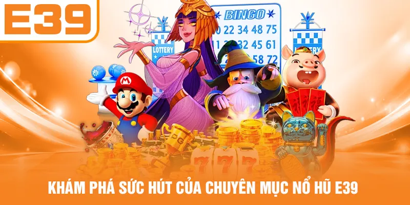 Khám phá sức hút của chuyên mục nổ hũ E39