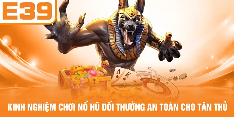 Kinh nghiệm chơi nổ hũ đổi thưởng an toàn cho tân thủ