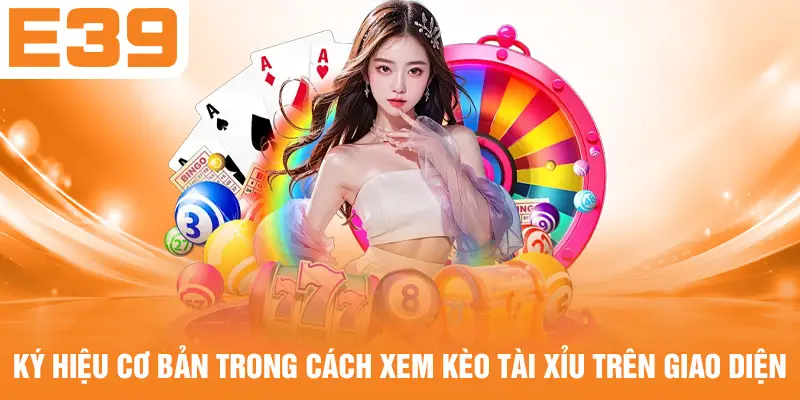 Ký hiệu cơ bản trong cách xem kèo Tài Xỉu trên giao diện