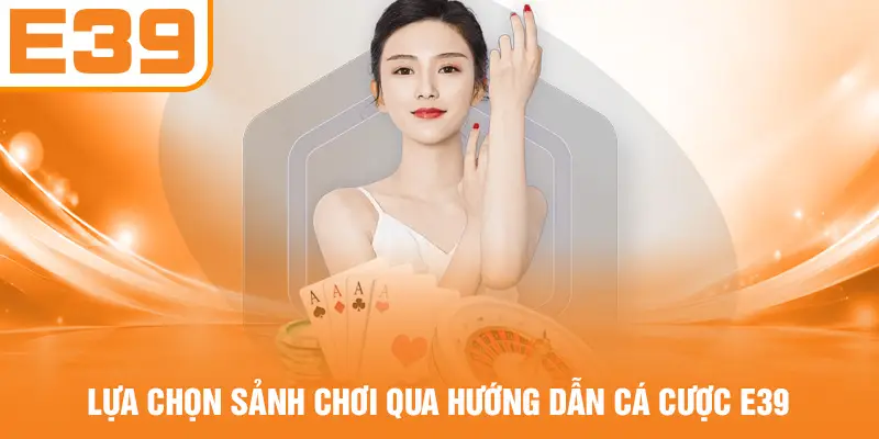 Lựa chọn sảnh chơi qua hướng dẫn cá cược E39