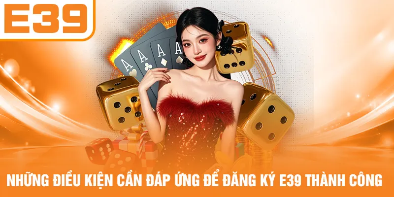 Những điều kiện cần đáp ứng để đăng ký E39 thành công