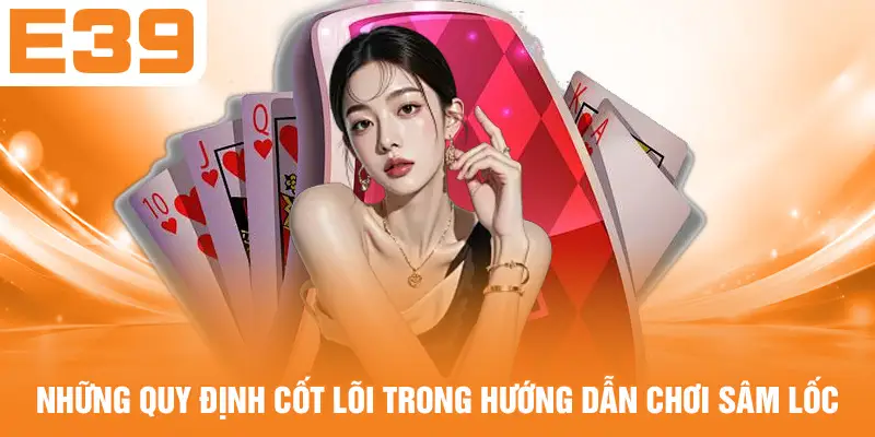 Những quy định cốt lõi trong hướng dẫn chơi Sâm Lốc