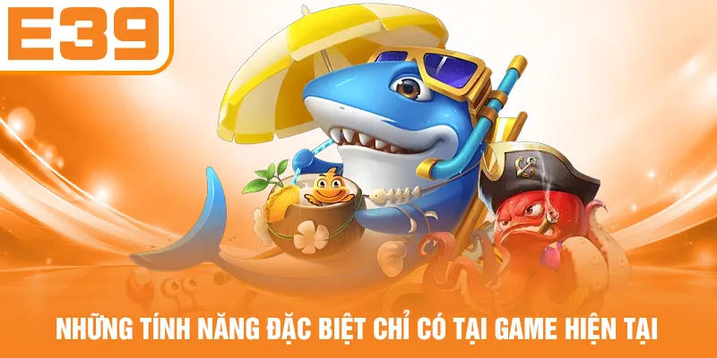 Những tính năng đặc biệt chỉ có tại game hiện tại