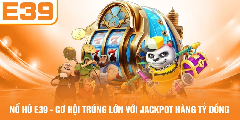 Nổ Hũ E39 - Cơ Hội Trúng Lớn Với Jackpot Hàng Tỷ Đồng