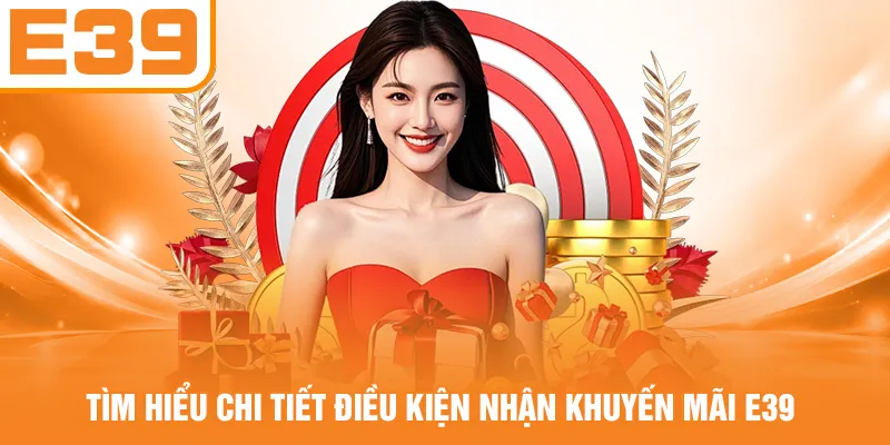 Tìm hiểu chi tiết điều kiện nhận khuyến mãi E39