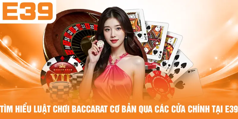Tìm hiểu luật chơi Baccarat cơ bản qua các cửa chính tại E39