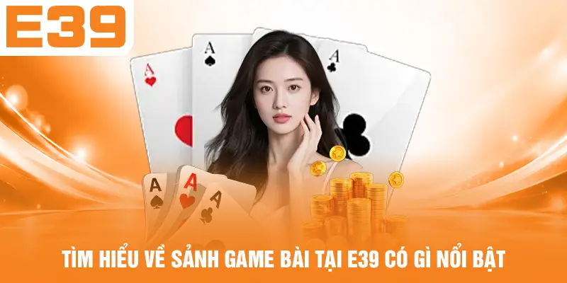 Tìm hiểu về sảnh game bài E39 có gì nổi bật