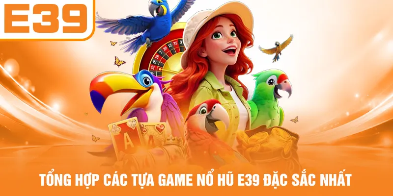 Tổng hợp các tựa game nổ hũ E39 đặc sắc nhất