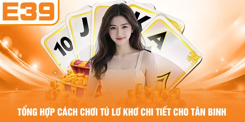 Tổng hợp cách chơi Tú Lơ Khơ chi tiết cho tân binh