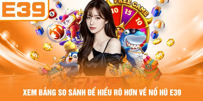 Xem bảng so sánh để hiểu rõ hơn về nổ hũ E39