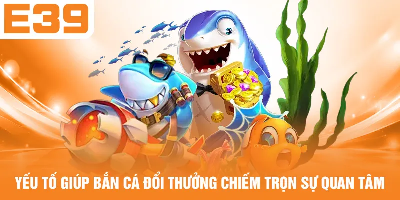 Yếu tố giúp bắn cá đổi thưởng chiếm trọn sự quan tâm